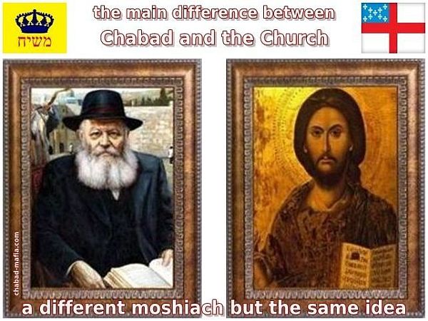 the main difference between Chabad and the Church a different moshiach but the same idea